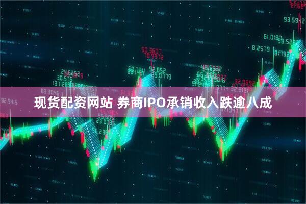 现货配资网站 券商IPO承销收入跌逾八成