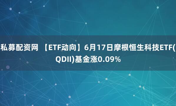 私募配资网 【ETF动向】6月17日摩根恒生科技ETF(QDII)基金涨0.09%