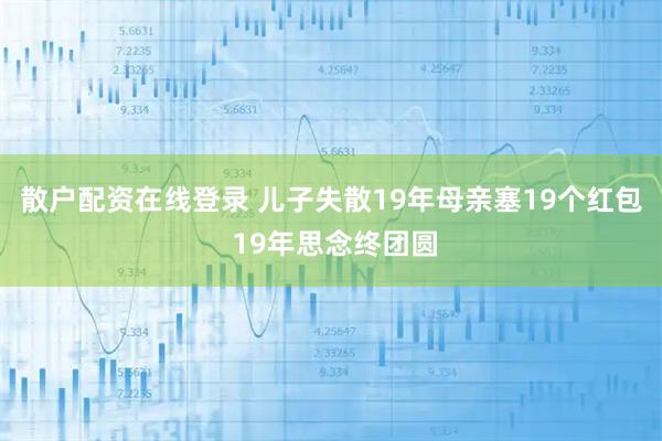 散户配资在线登录 儿子失散19年母亲塞19个红包 19年思念终团圆