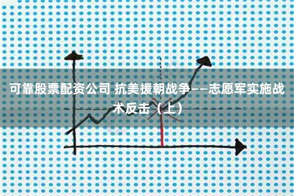 可靠股票配资公司 抗美援朝战争——志愿军实施战术反击（上）