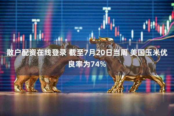 散户配资在线登录 截至7月20日当周 美国玉米优良率为74%