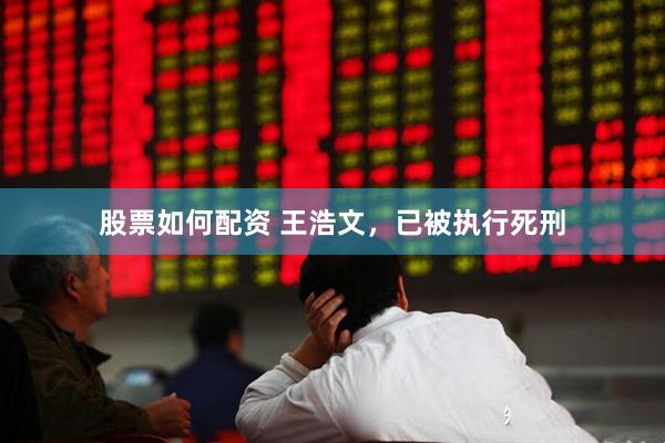 股票如何配资 王浩文，已被执行死刑
