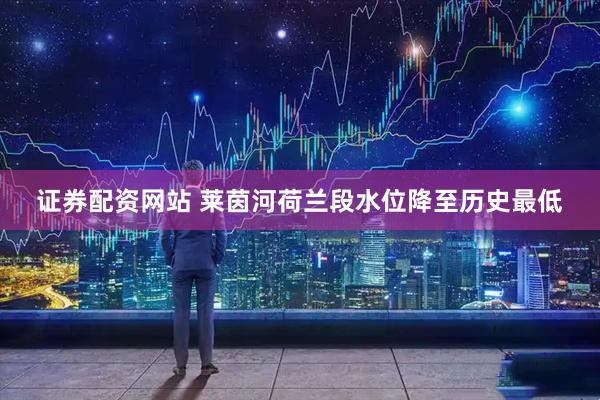 证券配资网站 莱茵河荷兰段水位降至历史最低
