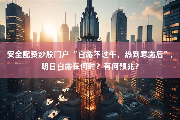 安全配资炒股门户 “白露不过午，热到寒露后”，明日白露在何时？有何预兆？
